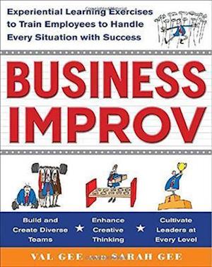 Business Improv: Experiential Learning Exercises to Train Employees to Handle Every Situation with Success