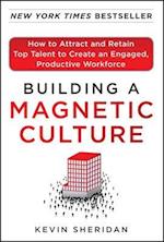 Building a Magnetic Culture:  How to Attract and Retain Top Talent to Create an Engaged, Productive Workforce