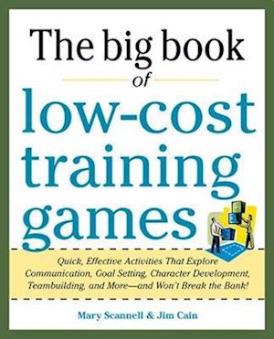 Big Book of Low-Cost Training Games: Quick, Effective Activities that Explore Communication, Goal Setting, Character Development, Teambuilding, and More-And Won't Break the Bank!