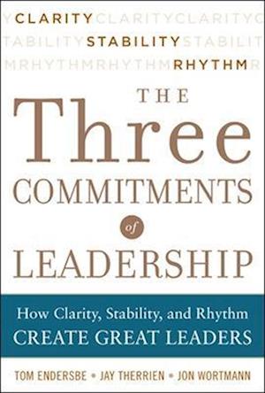 Three Commitments of Leadership:  How Clarity, Stability, and Rhythm Create Great Leaders