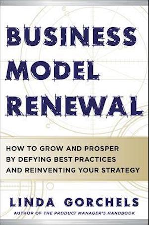 Business Model Renewal: How to Grow and Prosper by Defying Best Practices and Reinventing Your Strategy