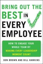 Bring Out the Best in Every Employee: How to Engage Your Whole Team by Making Every Leadership Moment Count