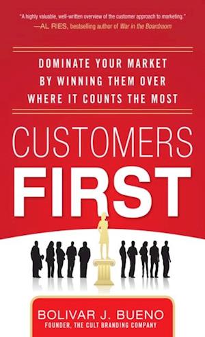 Customers First:  Dominate Your Market by Winning Them Over Where It Counts the Most