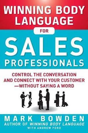 Winning Body Language for Sales Professionals:   Control the Conversation and Connect with Your Customer—without Saying a Word