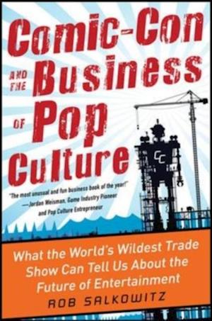 Comic-Con and the Business of Pop Culture: What the World's Wildest Trade Show Can Tell Us About the Future of Entertainment