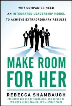 Make Room for Her: Why Companies Need an Integrated Leadership Model to Achieve Extraordinary Results