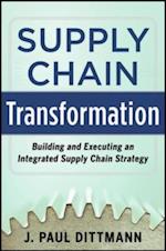 Supply Chain Transformation: Building and Executing an Integrated Supply Chain Strategy