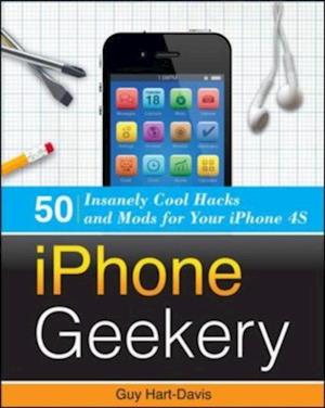 iPhone Geekery: 50 Insanely Cool Hacks and Mods for Your iPhone 4S