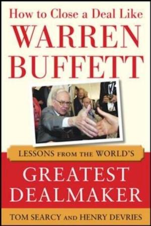 How to Close a Deal Like Warren Buffett: Lessons from the World's Greatest Dealmaker