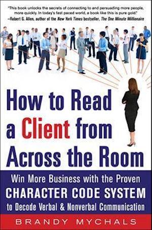 How to Read a Client from Across the Room: Win More Business with the Proven Character Code System to Decode Verbal and Nonverbal Communication