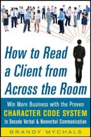 How to Read a Client from Across the Room: Win More Business with the Proven Character Code System to Decode Verbal and Nonverbal Communication