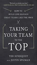 Taking Your Team to the Top: How to Build and Manage Great Teams like the Pros