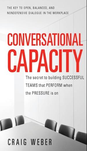 Conversational Capacity: The Secret to Building Successful Teams That Perform When the Pressure Is On