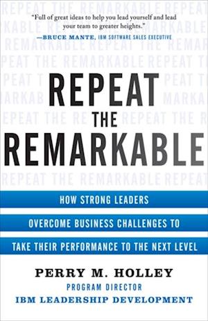 Repeat the Remarkable: How Strong Leaders Overcome Business Challenges to Take Their Performance to the Next Level