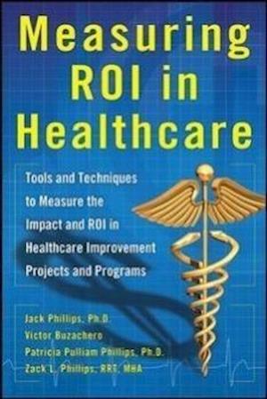 Measuring ROI in Healthcare: Tools and Techniques to Measure the Impact and ROI in Healthcare Improvement Projects and Programs