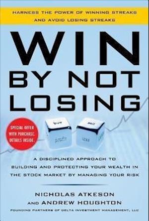 Win By Not Losing: A Disciplined Approach to Building and Protecting Your Wealth in the Stock Market by Managing Your Risk