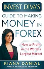 Invest Diva's Guide to Making Money in Forex: How to Profit in the World's Largest Market