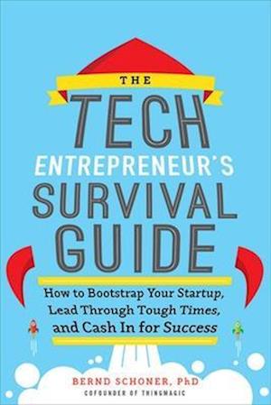 The Tech Entrepreneur's Survival Guide: How to Bootstrap Your Startup, Lead Through Tough Times, and Cash In for Success