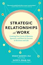 Strategic Relationships at Work:  Creating Your Circle of Mentors, Sponsors, and Peers for Success in Business and Life