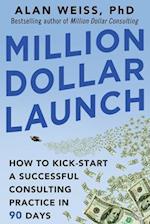 Million Dollar Launch: How to Kick-start a Successful Consulting Practice in 90 Days