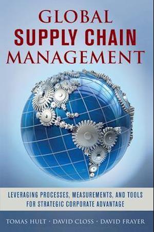 Global Supply Chain Management: Leveraging Processes, Measurements, and Tools for Strategic Corporate Advantage