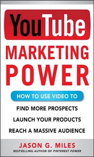 YouTube Marketing Power: How to Use Video to Find More Prospects, Launch Your Products, and Reach a Massive Audience