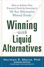 Winning With Liquid Alternatives: How to Achieve Your Financial Goals by Investing in '40 Act Alternative Mutual Funds