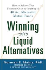 Winning With Liquid Alternatives: How to Achieve Your Financial Goals by Investing in '40 Act Alternative Mutual Funds