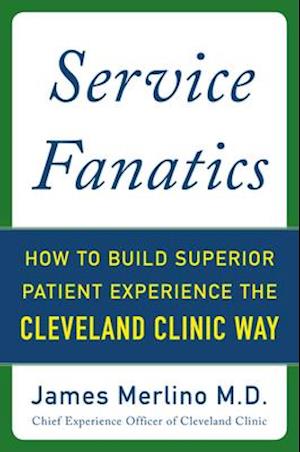 Service Fanatics: How to Build Superior Patient Experience the Cleveland Clinic Way