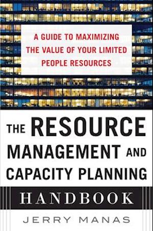 Resource Management and Capacity Planning Handbook: A Guide to Maximizing the Value of Your Limited People Resources