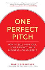 One Perfect Pitch: How to Sell Your Idea, Your Product, Your Business -or Yourself