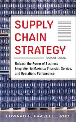 Supply Chain Strategy, Second Edition: Unleash the Power of Business Integration to Maximize Financial, Service, and Operations Performance