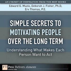 Simple Secrets to Motivating People Over the Long Term : Understanding What Makes Each Person Want to Act