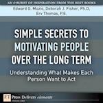 Simple Secrets to Motivating People Over the Long Term : Understanding What Makes Each Person Want to Act