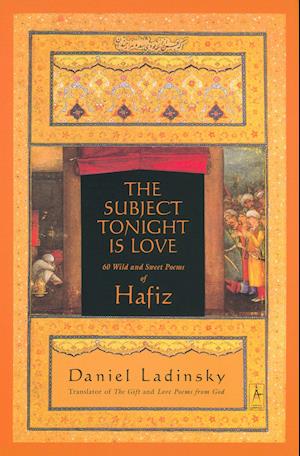 The Subject Tonight Is Love: 60 Wild and Sweet Poems of Hafiz