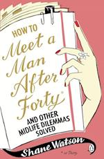 How to Meet a Man After Forty and Other Midlife Dilemmas Solved