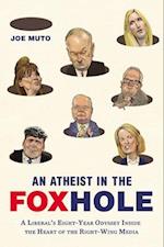 An Atheist in the FOXhole: A Liberal's Eight-Year Odyssey Inside the Heart of the Right-Wing Media 