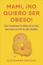 Mami, ¡No Quiero Ser Obeso! = Mommy, I Do Not Want to Be Obese!