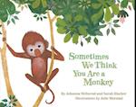 Sometimes We Think You Are a Monkey