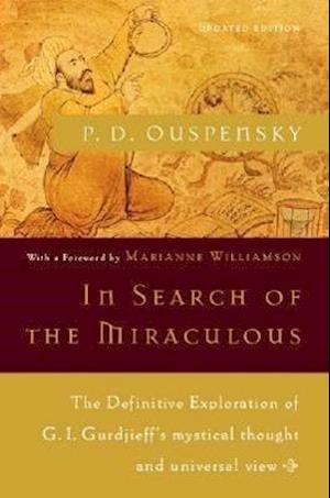 In Search of the Miraculous: The Definitive Exploration of G. I. Gurdjieff's Mystical Thought and Universal View