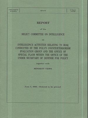 Report on Intelligence Activities Relating to Iraq Conducted by the Policy Counterterrorism Evaluation Group and the Office of Special Plans Within th