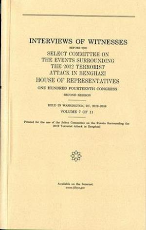 Interviews of Witnesses Before the Select Committee on the Events Surrounding the 2012 Terrorist Attack in Benghazi, Volume 7