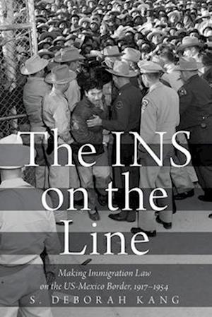 INS on the Line: Making Immigration Law on the US-Mexico Border, 1917-1954