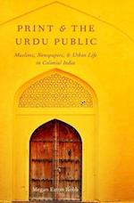 Print and the Urdu Public: Muslims, Newspapers, and Urban Life in Colonial India 