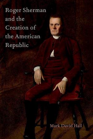 Roger Sherman and the Creation of the American Republic