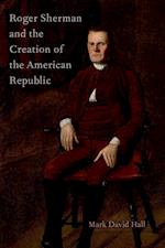 Roger Sherman and the Creation of the American Republic