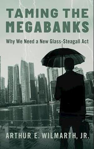 Taming the Megabanks: Why We Need a New Glass-Steagall ACT