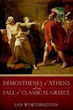 Demosthenes of Athens and the Fall of Classical Greece