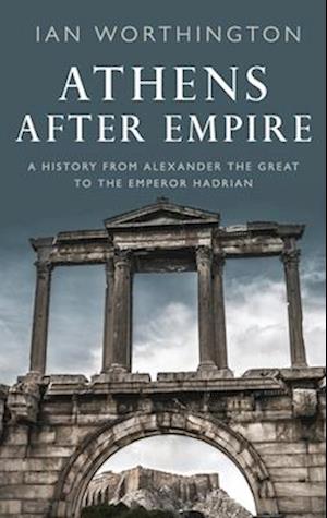 Athens After Empire: A History from Alexander the Great to the Emperor Hadrian