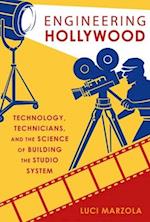 Engineering Hollywood: Technology, Technicians, and the Science of Building the Studio System 